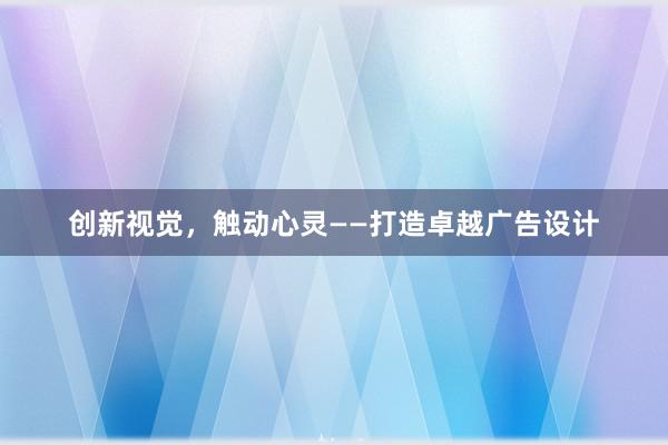 创新视觉，触动心灵——打造卓越广告设计