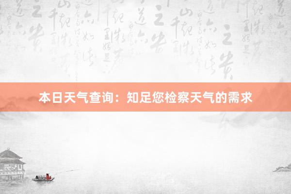 本日天气查询：知足您检察天气的需求